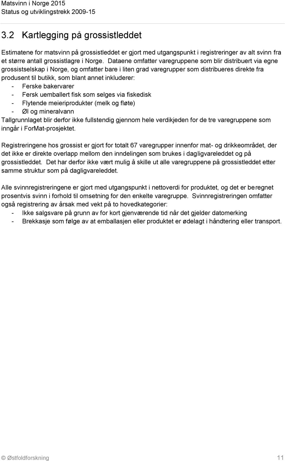 inkluderer: - Ferske bakervarer - Fersk uemballert fisk som selges via fiskedisk - Flytende meieriprodukter (melk og fløte) - Øl og mineralvann Tallgrunnlaget blir derfor ikke fullstendig gjennom