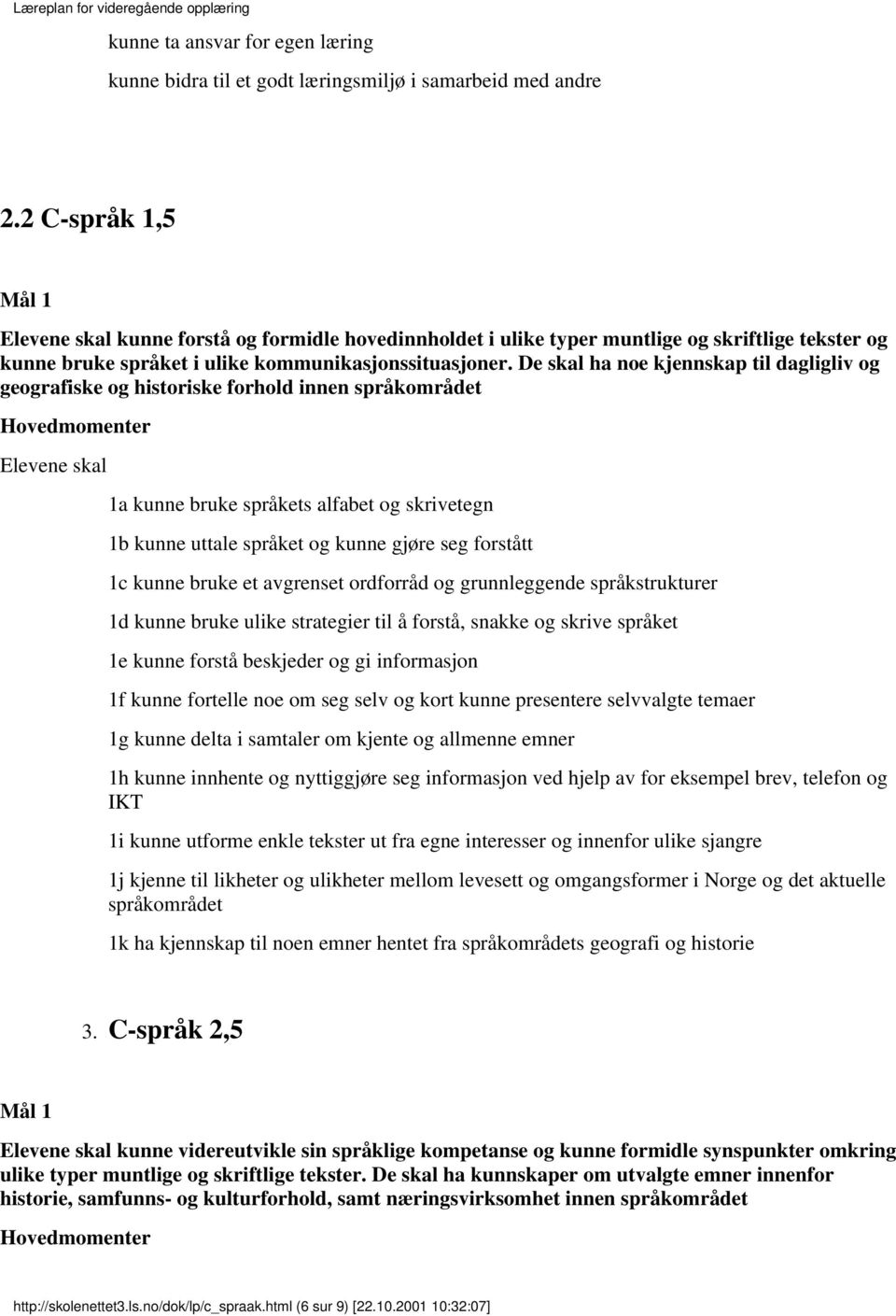 De skal ha noe kjennskap til dagligliv og geografiske og historiske forhold innen språkområdet Hovedmomenter Elevene skal 1a kunne bruke språkets alfabet og skrivetegn 1b kunne uttale språket og