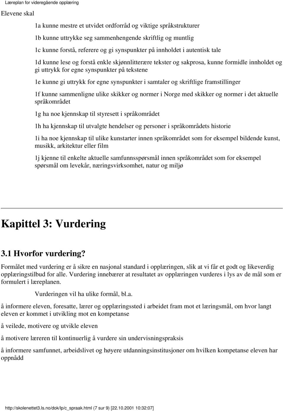 samtaler og skriftlige framstillinger 1f kunne sammenligne ulike skikker og normer i Norge med skikker og normer i det aktuelle språkområdet 1g ha noe kjennskap til styresett i språkområdet 1h ha