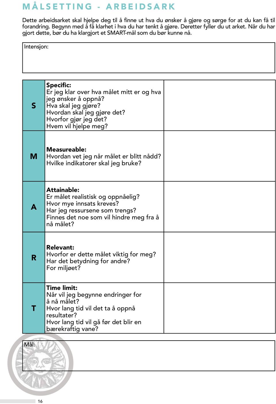 Hva skal jeg gjøre? Hvordan skal jeg gjøre det? Hvorfor gjør jeg det? Hvem vil hjelpe meg? M Measureable: Hvordan vet jeg når målet er blitt nådd? Hvilke indikatorer skal jeg bruke?