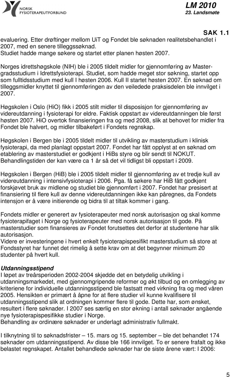 Studiet, som hadde meget stor søkning, startet opp som fulltidsstudium med kull I høsten 2006. Kull II startet høsten 2007.