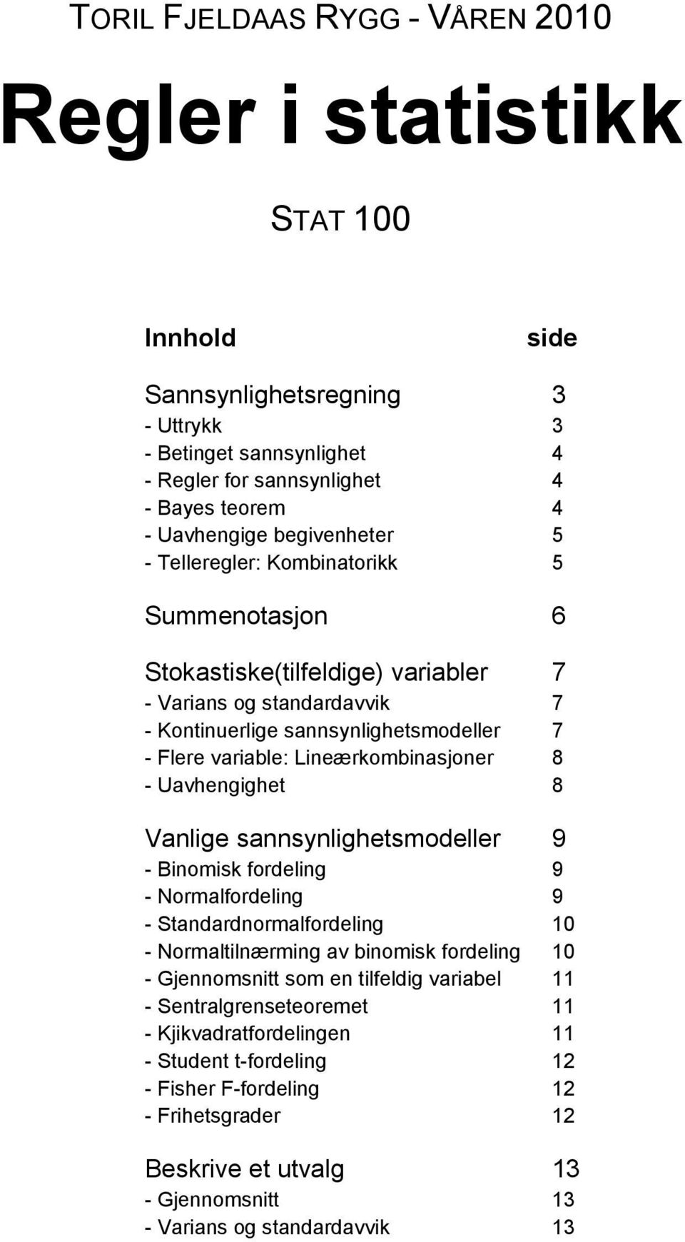 Lineærkombinasjoner 8 - Uavhengighet 8 Vanlige sannsynlighetsmodeller 9 - Binomisk fordeling 9 - Normalfordeling 9 - Standardnormalfordeling 10 - Normaltilnærming av binomisk fordeling 10 -