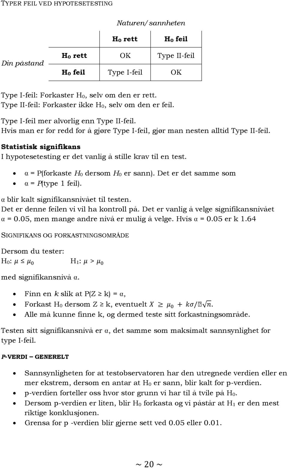 Statistisk signifikans I hypotesetesting er det vanlig å stille krav til en test. = P(forkaste H 0 dersom H 0 er sann). Det er det samme som = P(type 1 feil). blir kalt signifikansnivået til testen.