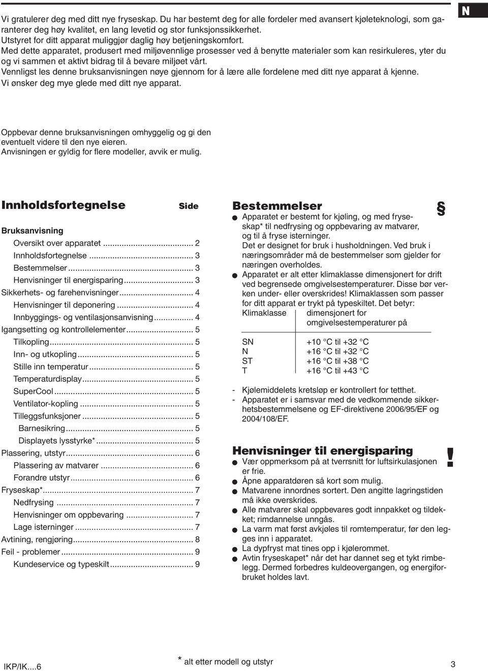 Med dette apparatet, produsert med miljøvennlige prosesser ved å benytte materialer som kan resirkuleres, yter du og vi sammen et aktivt bidrag til å bevare miljøet vårt.