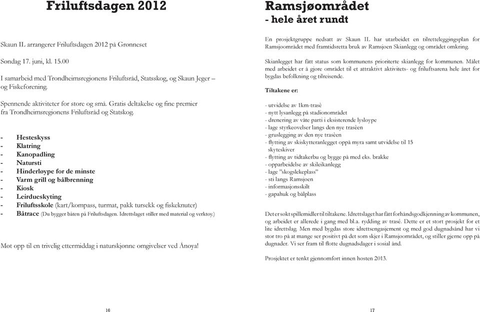 - Hesteskyss - Klatring - Kanopadling - Natursti - Hinderløype for de minste - Varm grill og bålbrenning - Kiosk - Leirdueskyting - Friluftsskole (kart/kompass, turmat, pakk tursekk og fiskeknuter) -