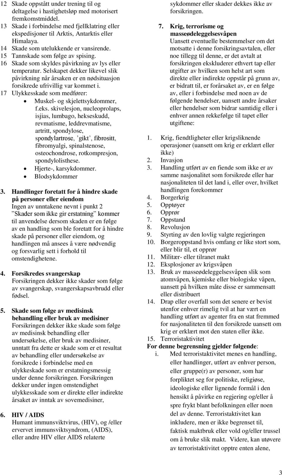 Selskapet dekker likevel slik påvirkning når årsaken er en nødsituasjon forsikrede ufrivillig var kommet i. 17 Ulykkesskade som medfører: Muskel- og skjelettsykdommer, f.eks.