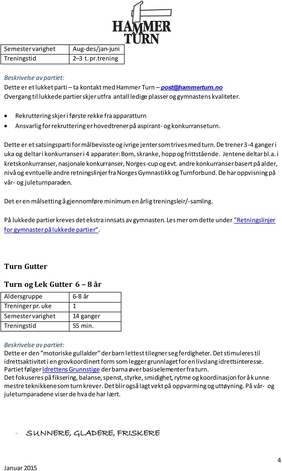 Dette er et satsingsparti for målbevisste og ivrige jenter som trives med turn. De trener 3-4 ganger i uka og deltar i konkurranser i 4 apparater: Bom, skranke, hopp og frittstående.