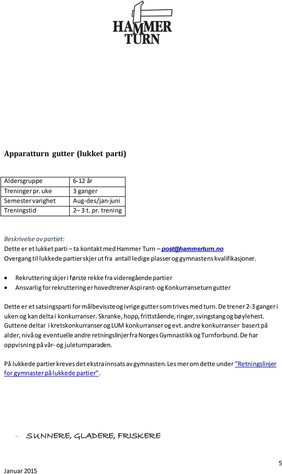 trives med turn. De trener 2-3 ganger i uken og kan delta i konkurranser. Skranke, hopp, frittstående, ringer, svingstang og bøylehest. Guttene deltar i kretskonkurranser og LUM konkurranser og evt.