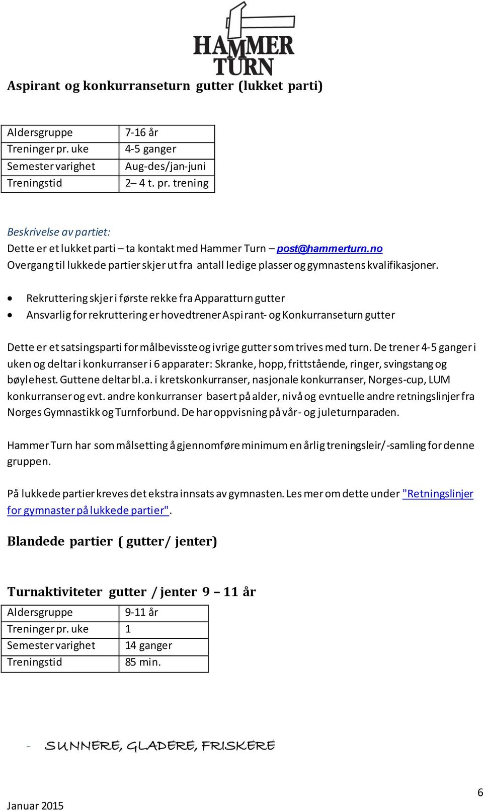 trives med turn. De trener 4-5 ganger i uken og deltar i konkurranser i 6 apparater: Skranke, hopp, frittstående, ringer, svingstang og bøylehest. Guttene deltar bl.a. i kretskonkurranser, nasjonale konkurranser, Norges-cup, LUM konkurranser og evt.