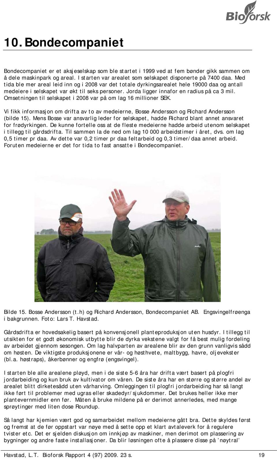 Omsetningen til selskapet i 2008 var på om lag 16 millioner SEK. Vi fikk informasjon om drifta av to av medeierne, Bosse Andersson og Richard Andersson (bilde 15).