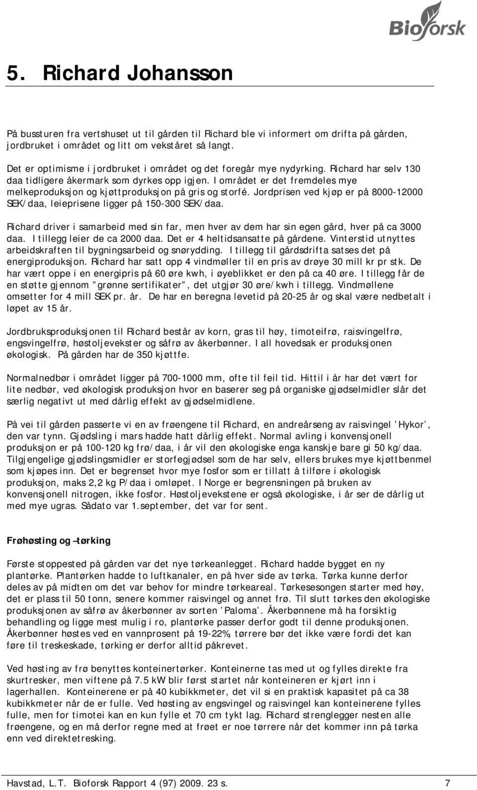 I området er det fremdeles mye melkeproduksjon og kjøttproduksjon på gris og storfé. Jordprisen ved kjøp er på 8000-12000 SEK/daa, leieprisene ligger på 150-300 SEK/daa.