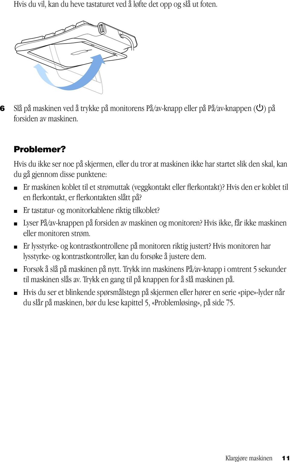 Hvis den er koblet til en flerkontakt, er flerkontakten slått på? m Er tastatur- og monitorkablene riktig tilkoblet? m Lyser På/av-knappen på forsiden av maskinen og monitoren?