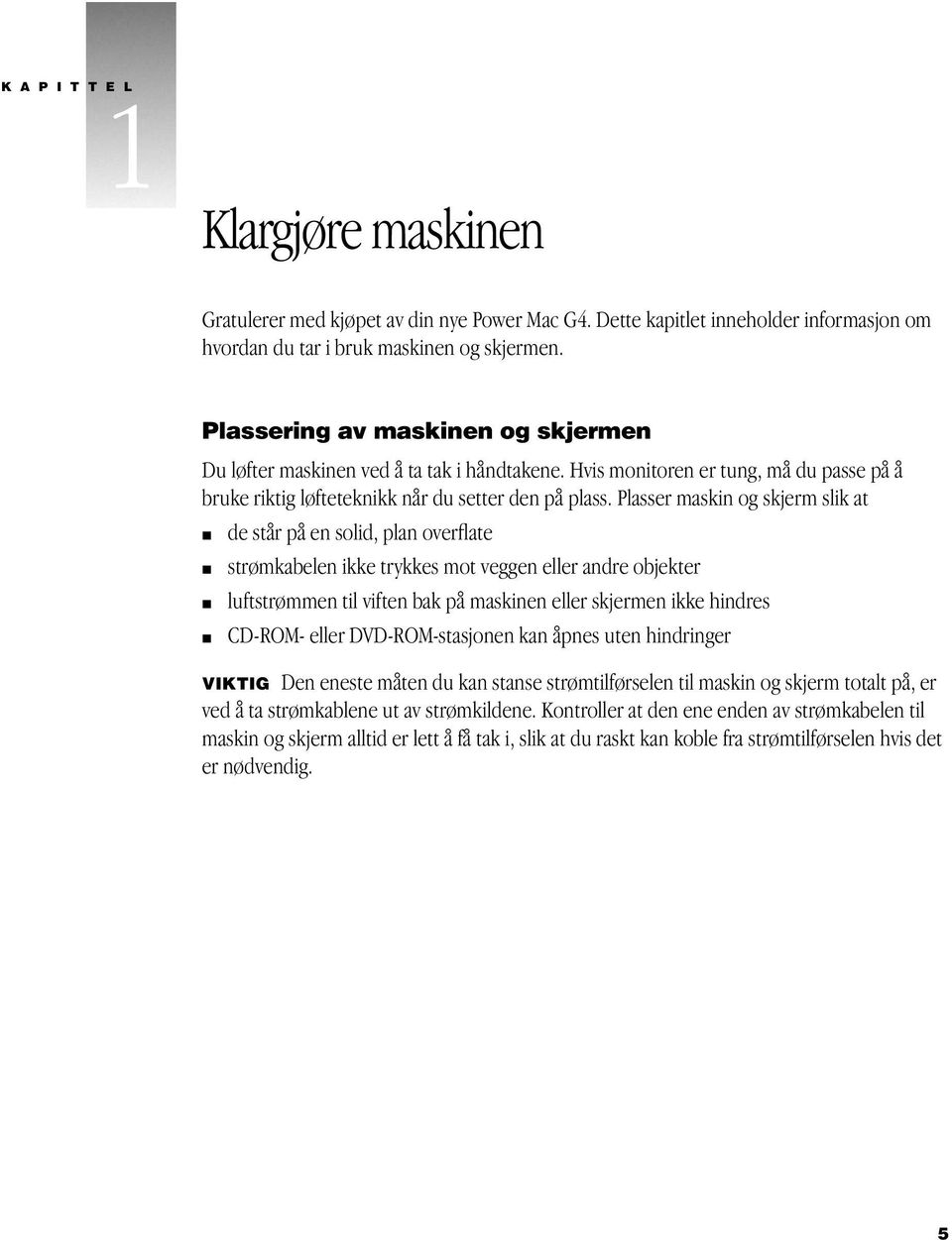 Plasser maskin og skjerm slik at m de står på en solid, plan overflate m strømkabelen ikke trykkes mot veggen eller andre objekter m luftstrømmen til viften bak på maskinen eller skjermen ikke