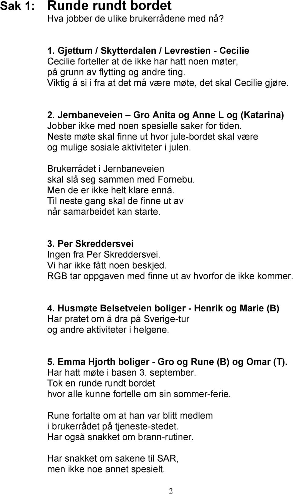 Neste møte skal finne ut hvor jule-bordet skal være og mulige sosiale aktiviteter i julen. Brukerrådet i Jernbaneveien skal slå seg sammen med Fornebu. Men de er ikke helt klare ennå.