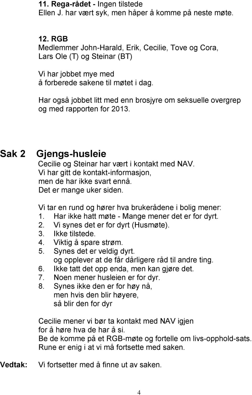 Har også jobbet litt med enn brosjyre om seksuelle overgrep og med rapporten for 2013. Sak 2 Gjengs-husleie Cecilie og Steinar har vært i kontakt med NAV.