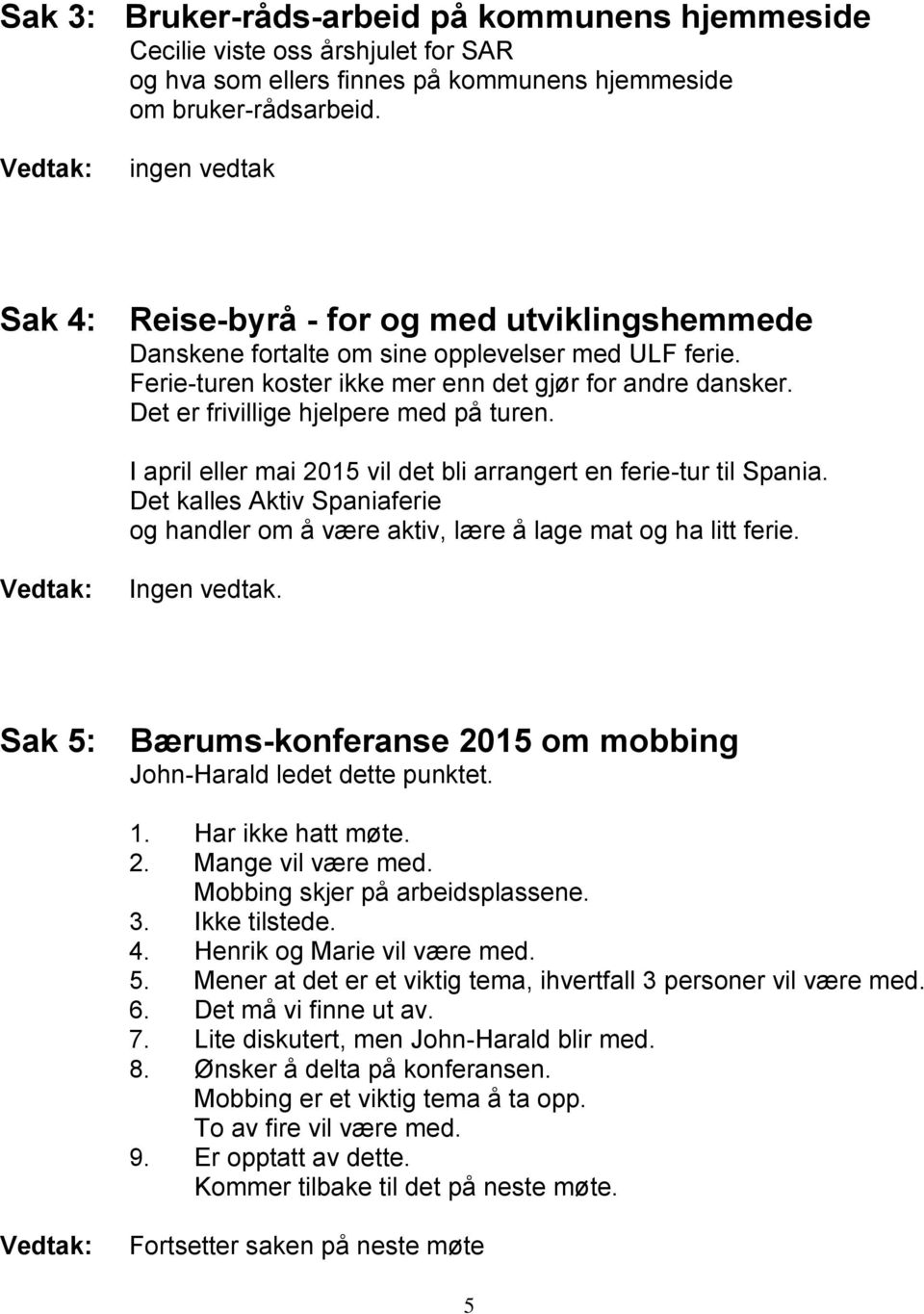 Det er frivillige hjelpere med på turen. I april eller mai 2015 vil det bli arrangert en ferie-tur til Spania.