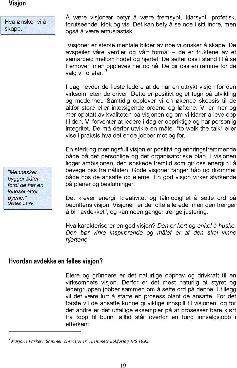 De setter oss i stand til å se fremover, men oppleves her og nå. De gir oss en ramme for de valg vi foretar. 7 I dag hevder de fleste ledere at de har en uttrykt visjon for den virksomheten de driver.