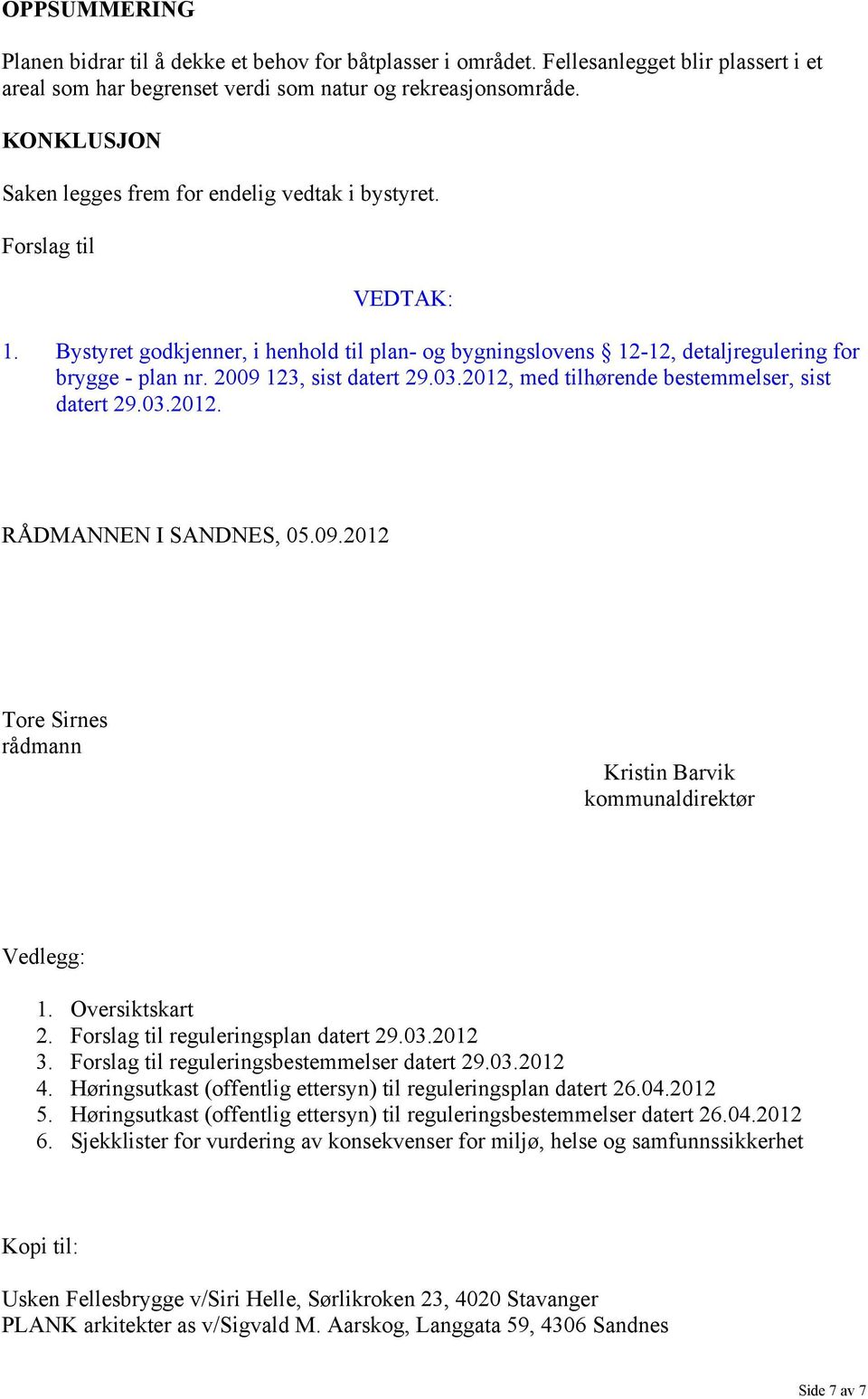 2009 123, sist datert 29.03.2012, med tilhørende bestemmelser, sist datert 29.03.2012. RÅDMANNEN I SANDNES, 05.09.2012 Tore Sirnes rådmann Kristin Barvik kommunaldirektør Vedlegg: 1. Oversiktskart 2.