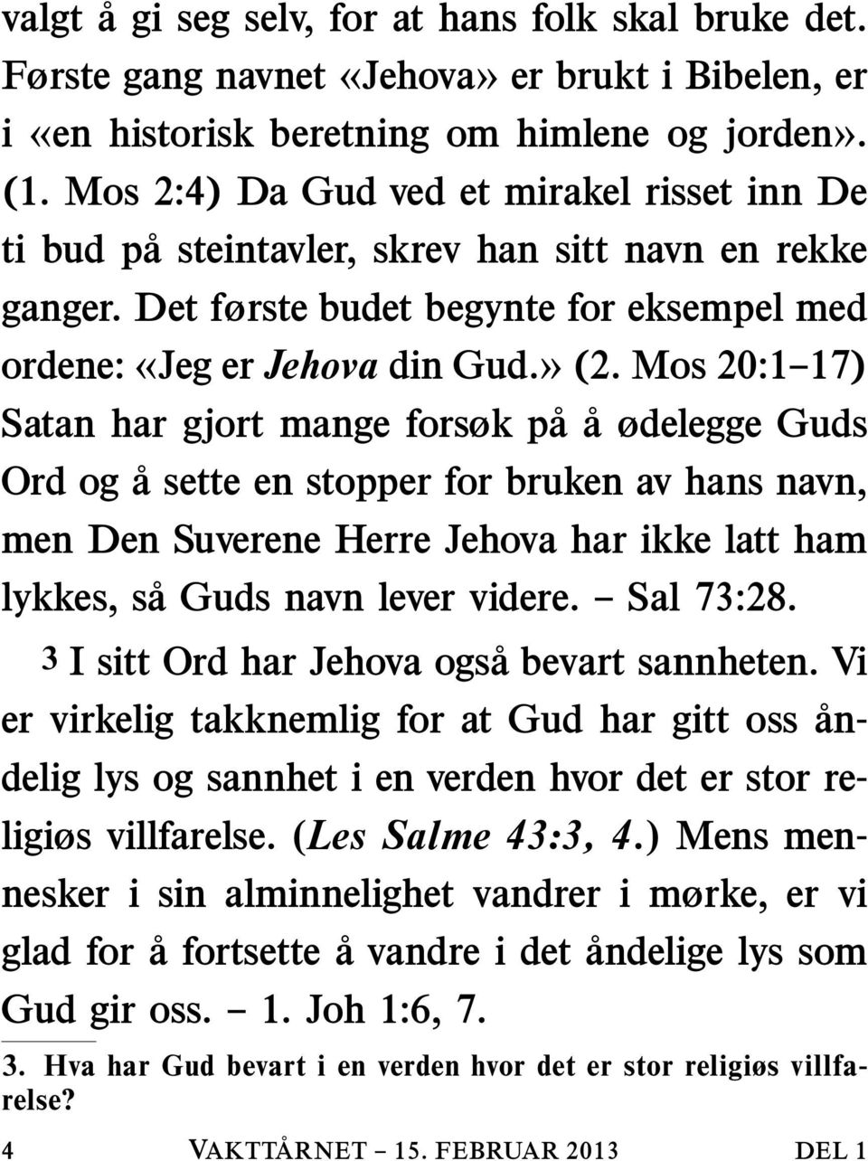 Mos 20:1 17) Satan har gjort mange forsøk pa a ødelegge Guds Ord og a sette en stopper for bruken av hans navn, men Den Suverene Herre Jehova har ikke latt ham lykkes, sa Guds navn lever videre.