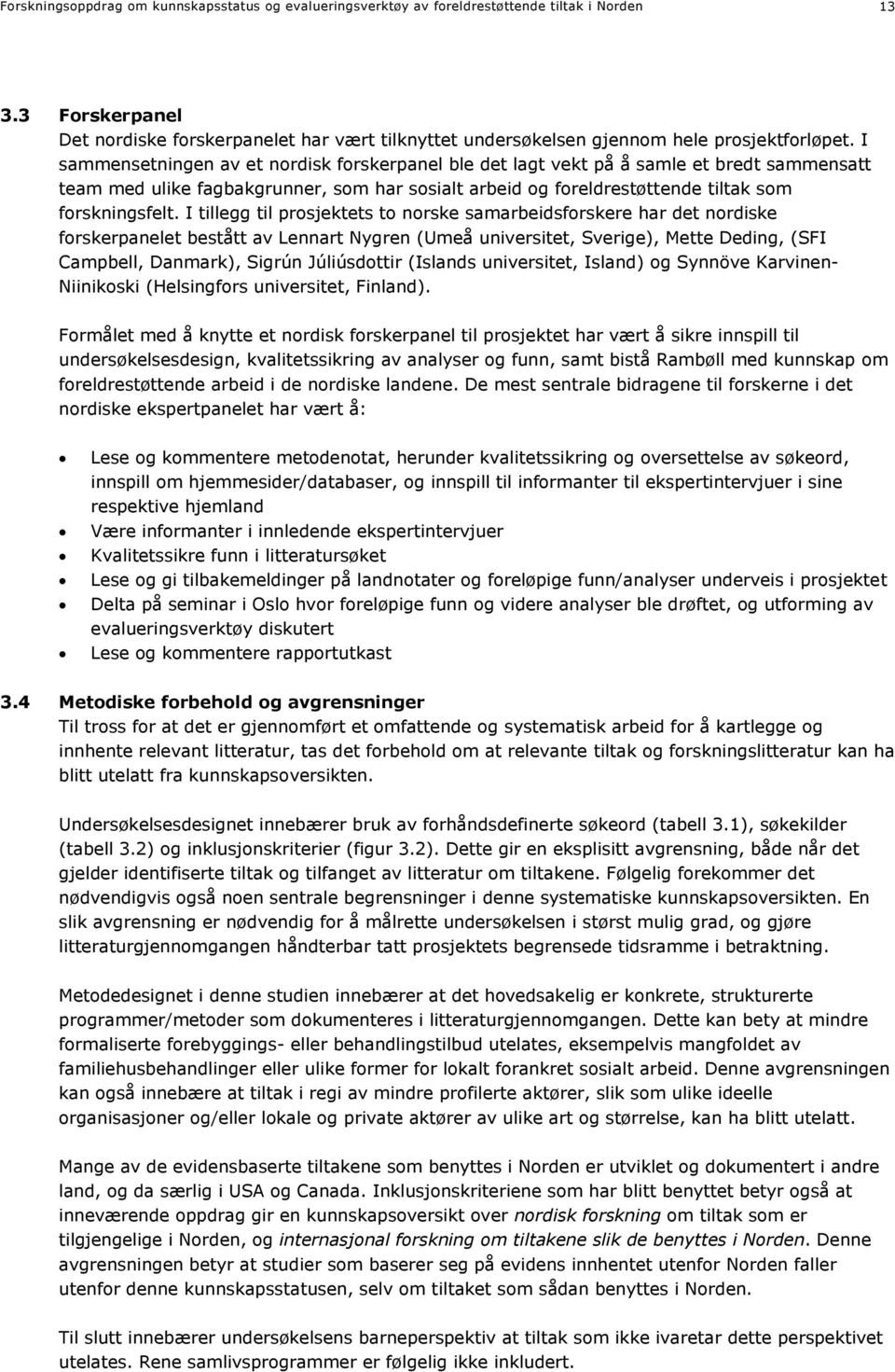 I sammensetningen av et nordisk forskerpanel ble det lagt vekt på å samle et bredt sammensatt team med ulike fagbakgrunner, som har sosialt arbeid og foreldrestøttende tiltak som forskningsfelt.