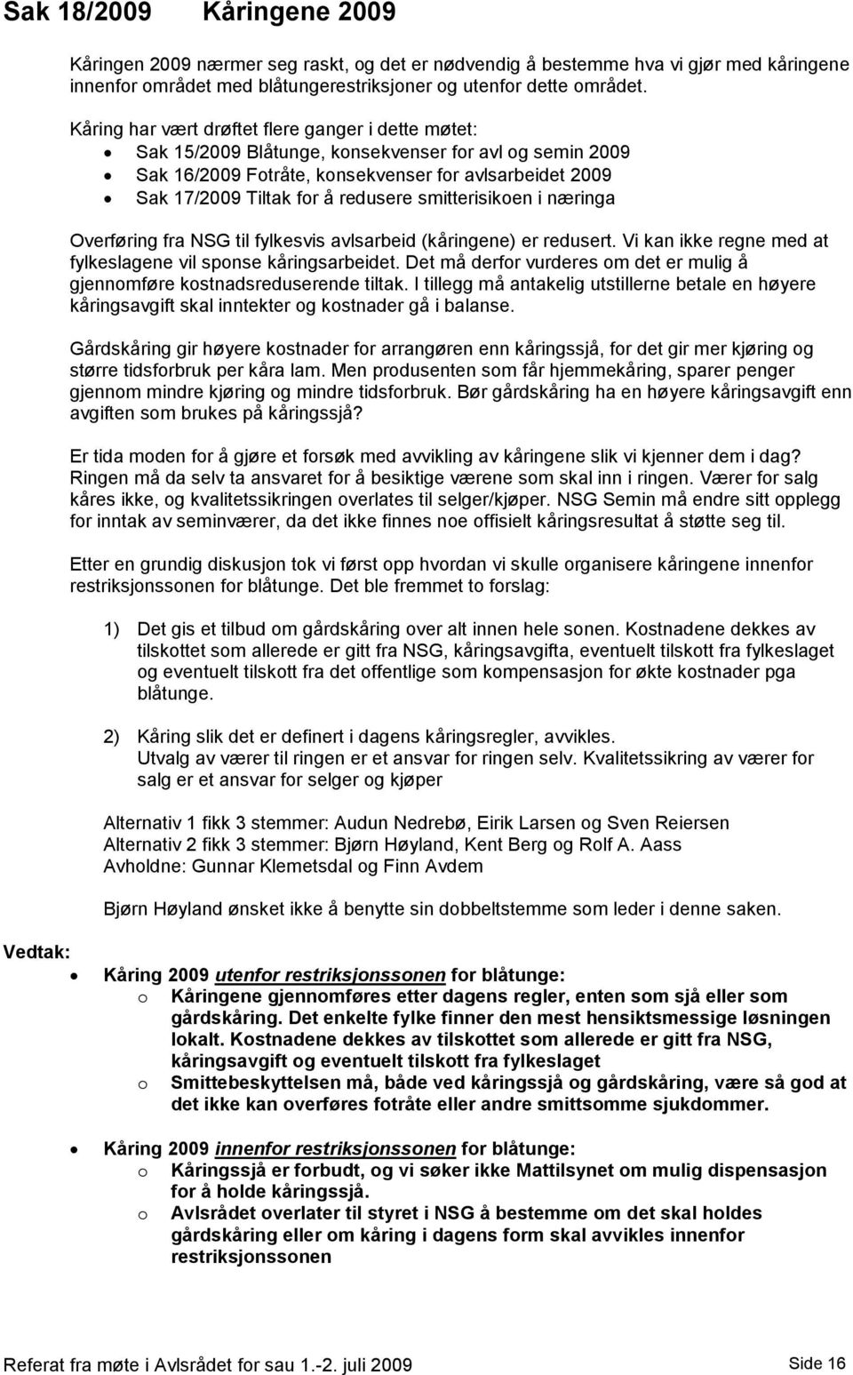 smitterisikoen i næringa Overføring fra NSG til fylkesvis avlsarbeid (kåringene) er redusert. Vi kan ikke regne med at fylkeslagene vil sponse kåringsarbeidet.