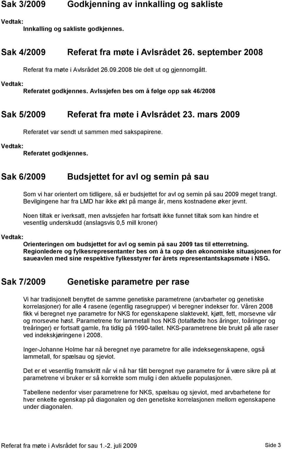 Sak 6/2009 Budsjettet for avl og semin på sau Som vi har orientert om tidligere, så er budsjettet for avl og semin på sau 2009 meget trangt.