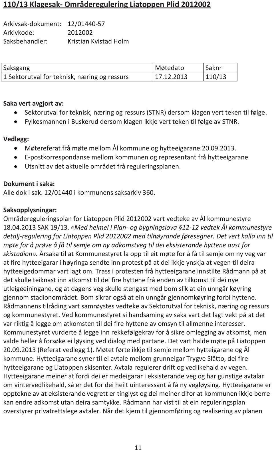 E-postkorrespondanse mellom kommunen og representant frå hytteeigarane Utsnitt av det aktuelle området frå reguleringsplanen. Dokument i saka: Alle dok i sak. 12/01440 i kommunens saksarkiv 360.