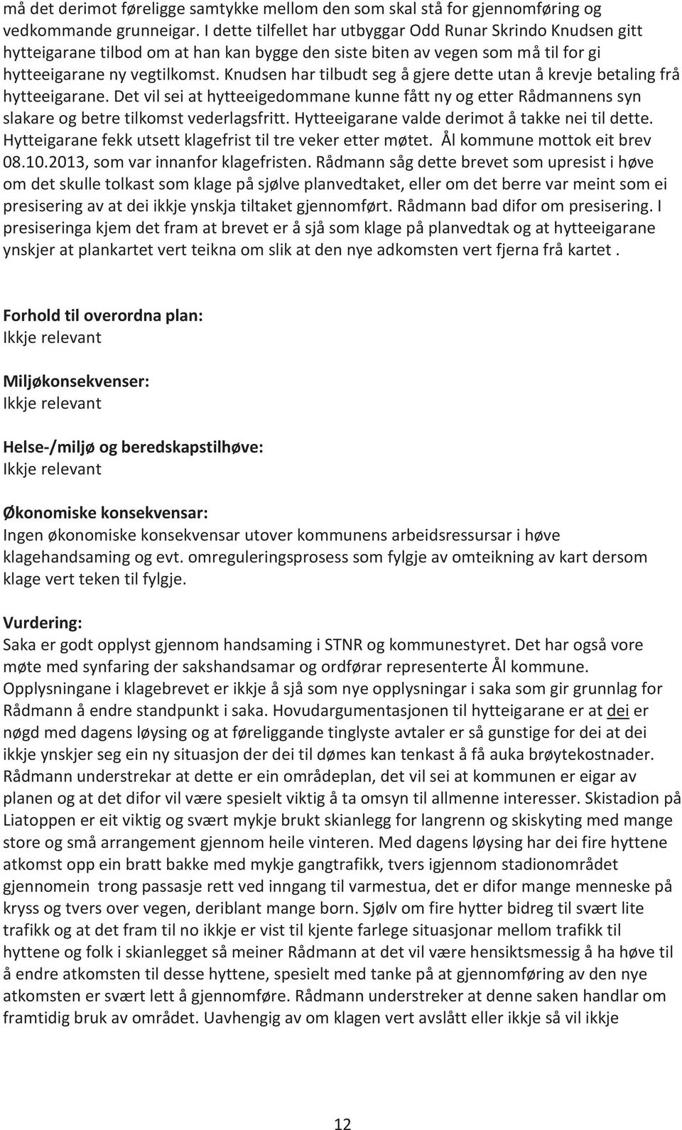 Knudsen har tilbudt seg å gjere dette utan å krevje betaling frå hytteeigarane. Det vil sei at hytteeigedommane kunne fått ny og etter Rådmannens syn slakare og betre tilkomst vederlagsfritt.