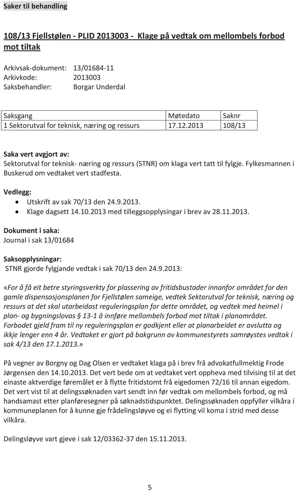 Vedlegg: Utskrift av sak 70/13 den 24.9.2013. Klage dagsett 14.10.2013 med tilleggsopplysingar i brev av 28.11.2013. Dokument i saka: Journal i sak 13/01684 Saksopplysningar: STNR gjorde fylgjande vedtak i sak 70/13 den 24.