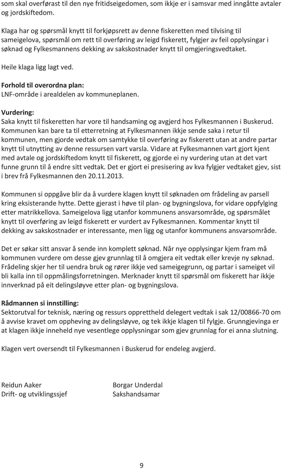 Fylkesmannens dekking av sakskostnader knytt til omgjeringsvedtaket. Heile klaga ligg lagt ved. Forhold til overordna plan: LNF-område i arealdelen av kommuneplanen.