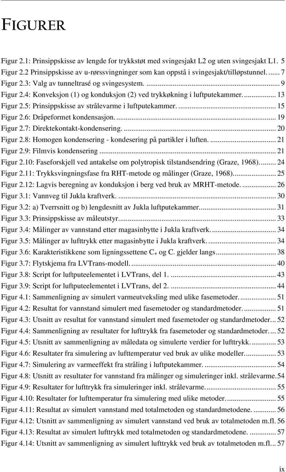 5: Prinsippskisse av strålevarme i luftputekammer.... 15 Figur 2.6: Dråpeformet kondensasjon.... 19 Figur 2.7: Direktekontakt-kondensering.... 20 Figur 2.