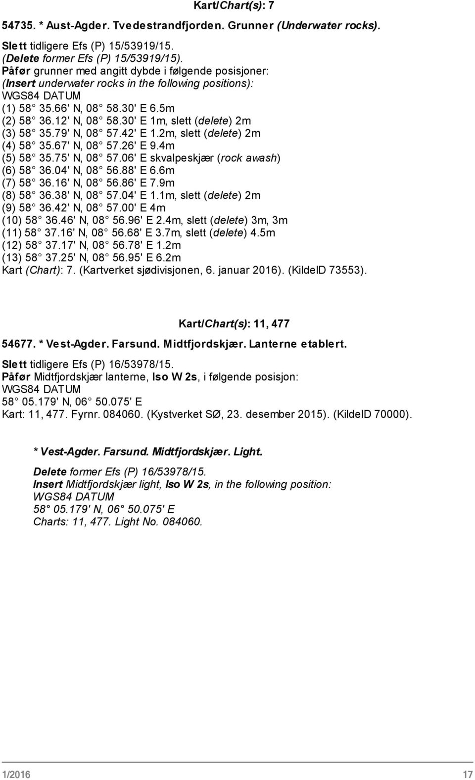 30' E 1m, slett (delete) 2m (3) 58 35.79' N, 08 57.42' E 1.2m, slett (delete) 2m (4) 58 35.67' N, 08 57.26' E 9.4m (5) 58 35.75' N, 08 57.06' E skvalpeskjær (rock awash) (6) 58 36.04' N, 08 56.