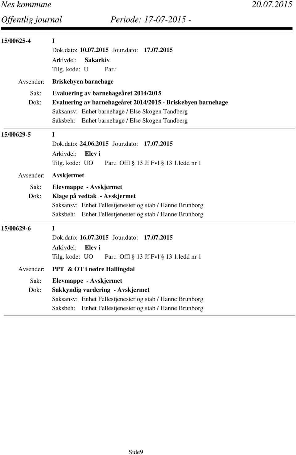 2015 Briskebyen barnehage Evaluering av barnehageåret 2014/2015 Evaluering av barnehageåret 2014/2015 - Briskebyen barnehage Saksansv: Enhet barnehage / Else Skogen Tandberg Saksbeh: Enhet barnehage