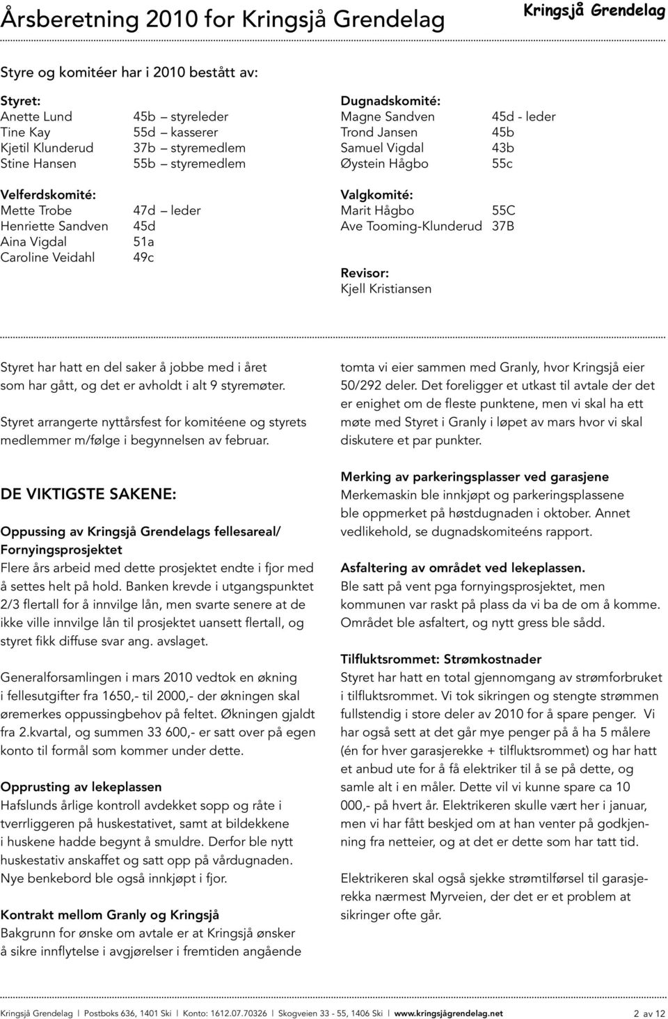 47d leder 45d 51a 49c Valgkomité: Marit Hågbo 55C Ave Tooming-Klunderud 37B Revisor: Kjell Kristiansen Styret har hatt en del saker å jobbe med i året som har gått, og det er avholdt i alt 9