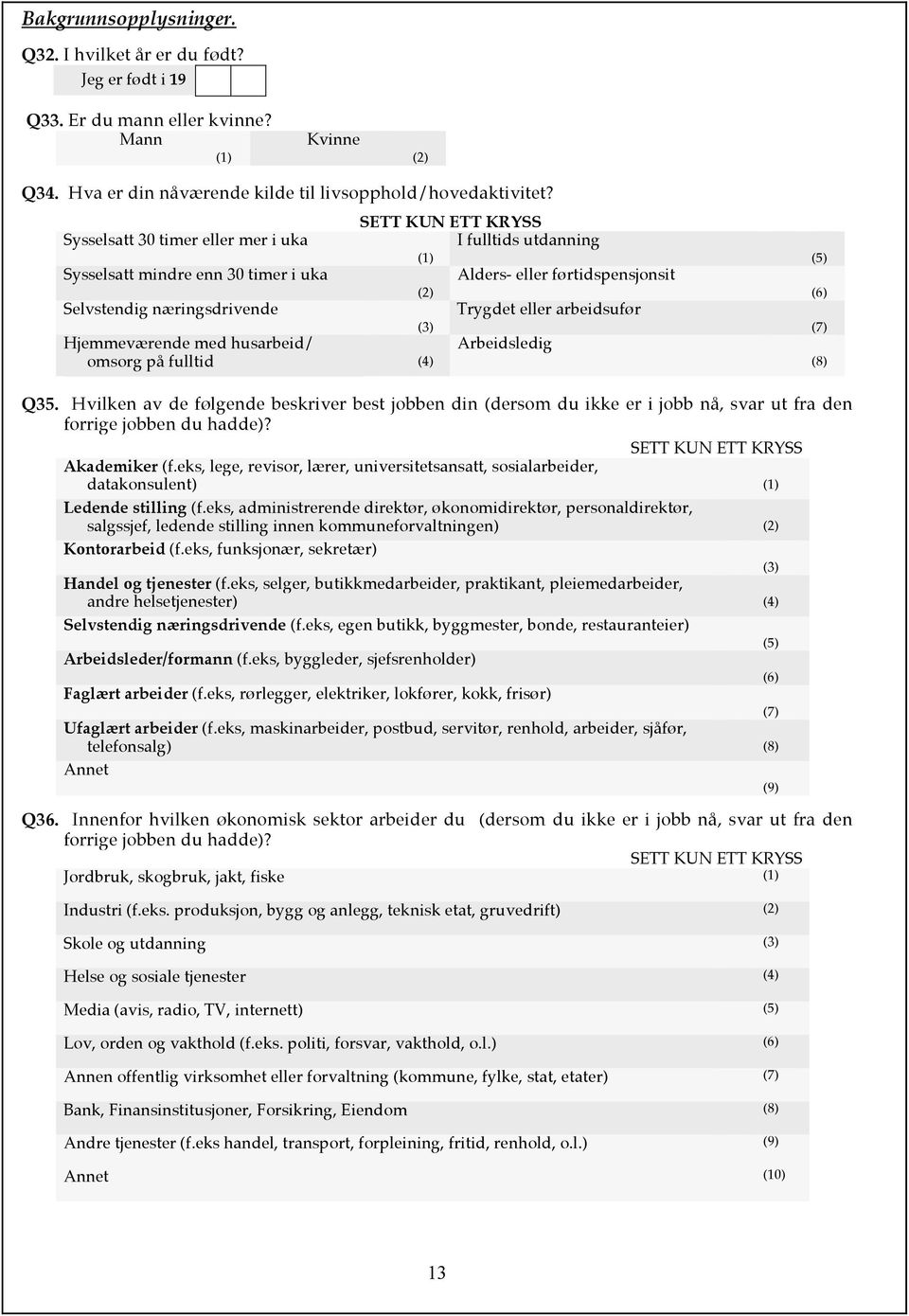 husarbeid/ Arbeidsledig omsorg på fulltid (5) (6) (7) (8) Q35. Hvilken av de følgende beskriver best jobben din (dersom du ikke er i jobb nå, svar ut fra den forrige jobben du hadde)? Akademiker (f.