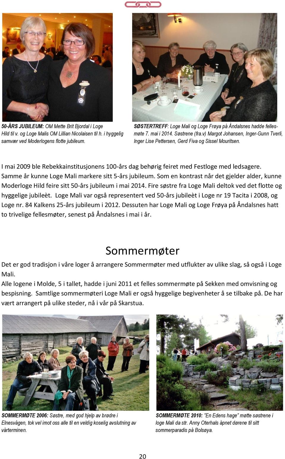 I mai 2009 ble Rebekkainstitusjonens 100-års dag behørig feiret med Festloge med ledsagere. Samme år kunne Loge Mali markere sitt 5-års jubileum.