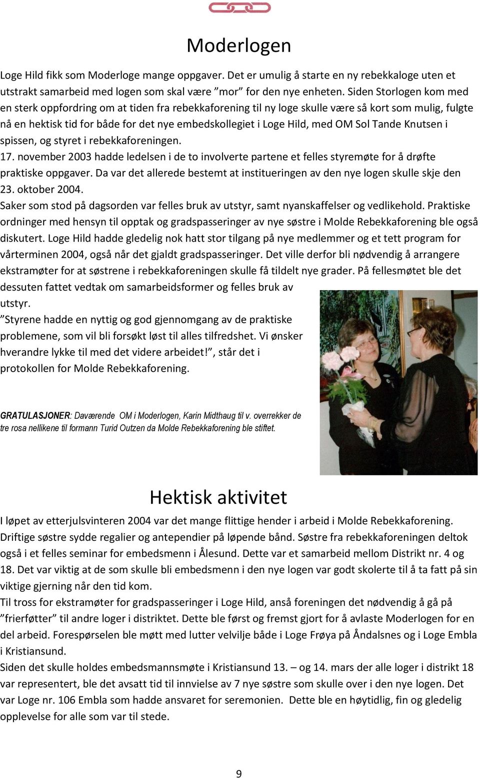 OM Sol Tande Knutsen i spissen, og styret i rebekkaforeningen. 17. november 2003 hadde ledelsen i de to involverte partene et felles styremøte for å drøfte praktiske oppgaver.