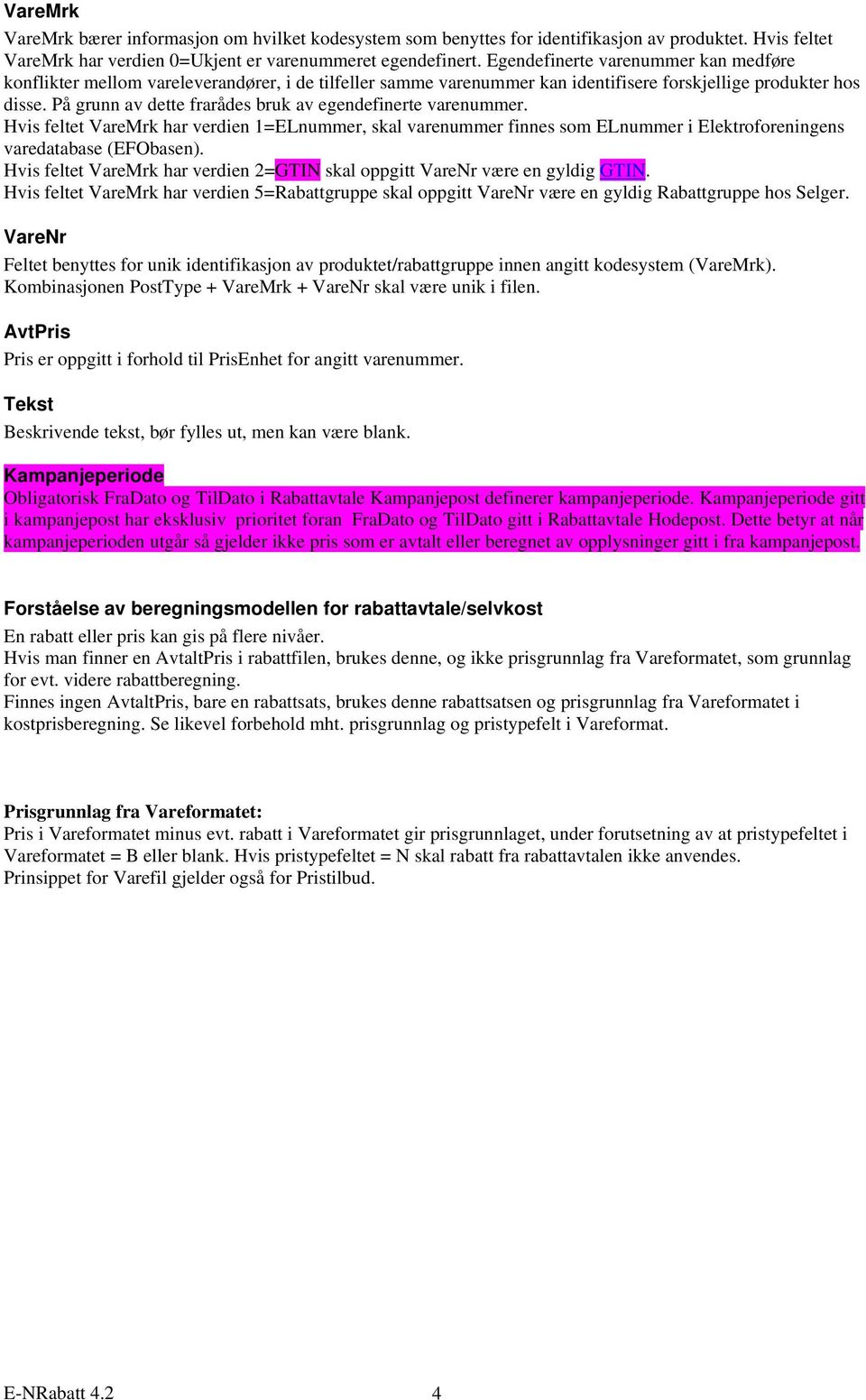 På grunn av dette frarådes bruk av egendefinerte varenummer. Hvis feltet VareMrk har verdien 1=ELnummer, skal varenummer finnes som ELnummer i Elektroforeningens varedatabase (EFObasen).