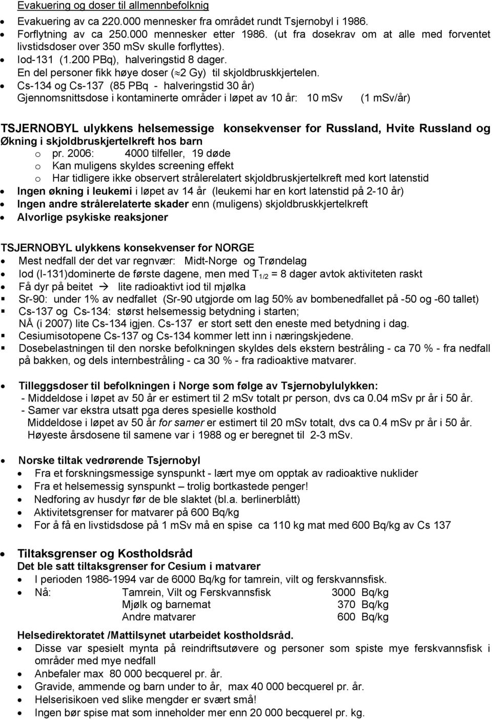 Cs-134 og Cs-137 (85 PBq - halveringstid 30 år) Gjennomsnittsdose i kontaminerte områder i løpet av 10 år: 10 msv (1 msv/år) TSJERNOBYL ulykkens helsemessige konsekvenser for Russland, Hvite Russland