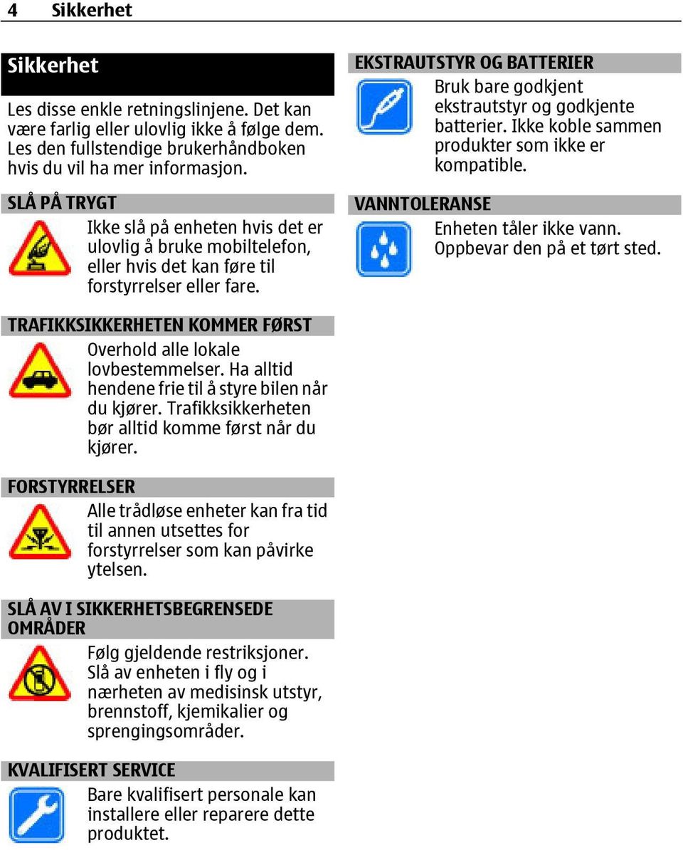 EKSTRAUTSTYR OG BATTERIER Bruk bare godkjent ekstrautstyr og godkjente batterier. Ikke koble sammen produkter som ikke er kompatible. VANNTOLERANSE Enheten tåler ikke vann.