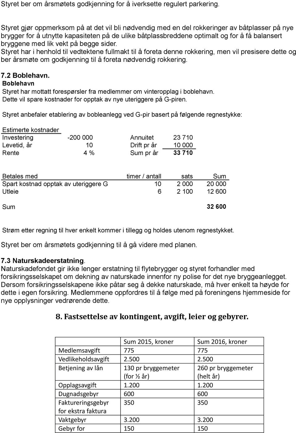 med lik vekt på begge sider. Styret har i henhold til vedtektene fullmakt til å foreta denne rokkering, men vil presisere dette og ber årsmøte om godkjenning til å foreta nødvendig rokkering. 7.