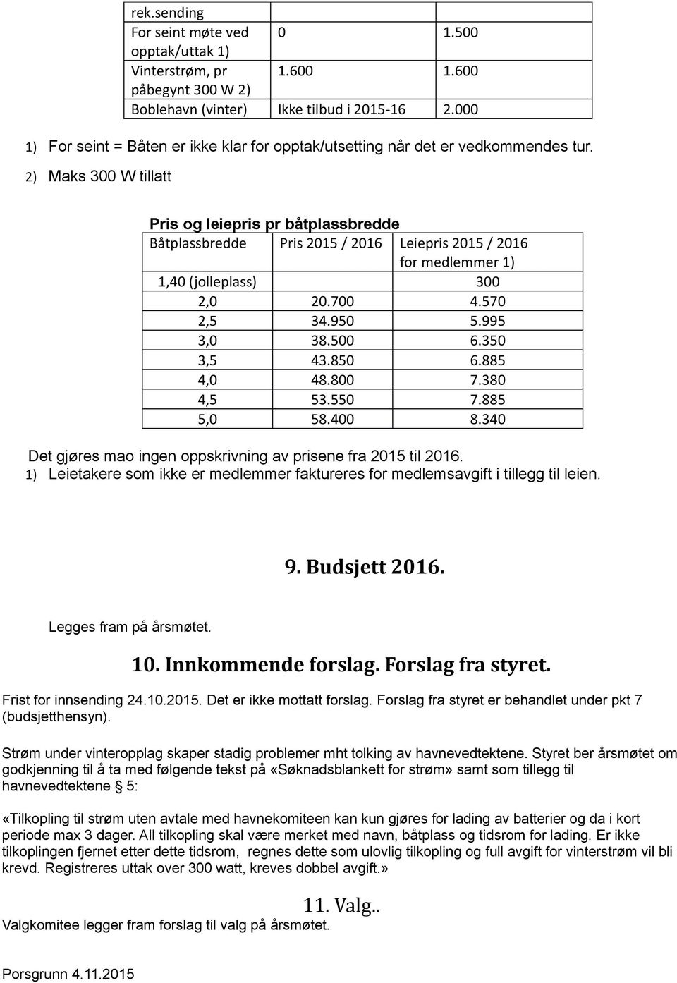 2) Maks 300 W tillatt Pris og leiepris pr båtplassbredde Båtplassbredde Pris 2015 / 2016 Leiepris 2015 / 2016 for medlemmer 1) 1,40 (jolleplass) 300 2,0 20.700 4.570 2,5 34.950 5.995 3,0 38.500 6.