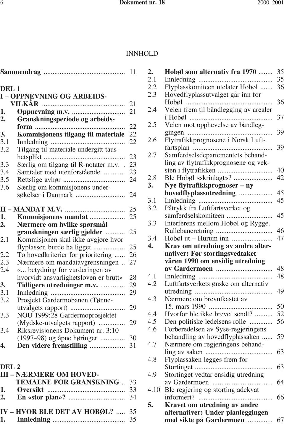 .. 24 3.6 Særlig om kommisjonens undersøkelser i Danmark... 24 II MANDAT M.V.... 25 1. Kommisjonens mandat... 25 2. Nærmere om hvilke spørsmål granskningen særlig gjelder... 25 2.1 Kommisjonen skal ikke avgjøre hvor flyplassen burde ha ligget.