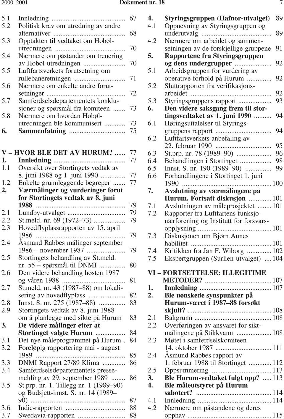 7 Samferdselsdepartementets konklusjoner og spørsmål fra komiteen... 73 5.8 Nærmere om hvordan Hobølutredningen ble kommunisert... 73 6. Sammenfatning... 75 V HVOR BLE DET AV HURUM?... 77 1.