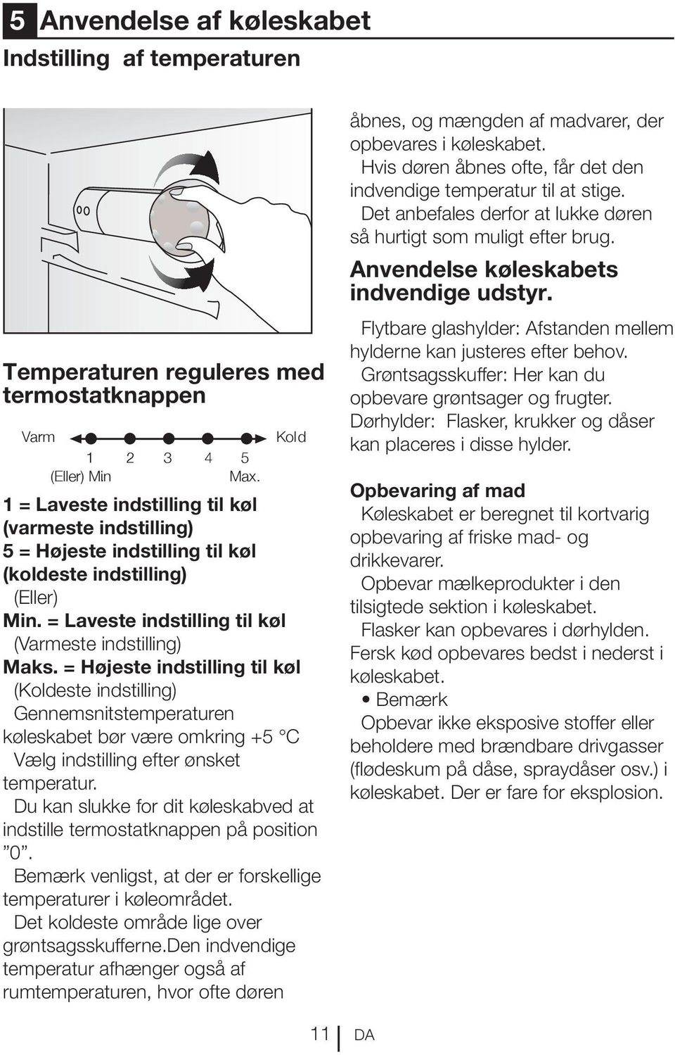 = Højeste indstilling til køl (Koldeste indstilling) Gennemsnitstemperaturen køleskabet bør være omkring +5 C Vælg indstilling efter ønsket temperatur.