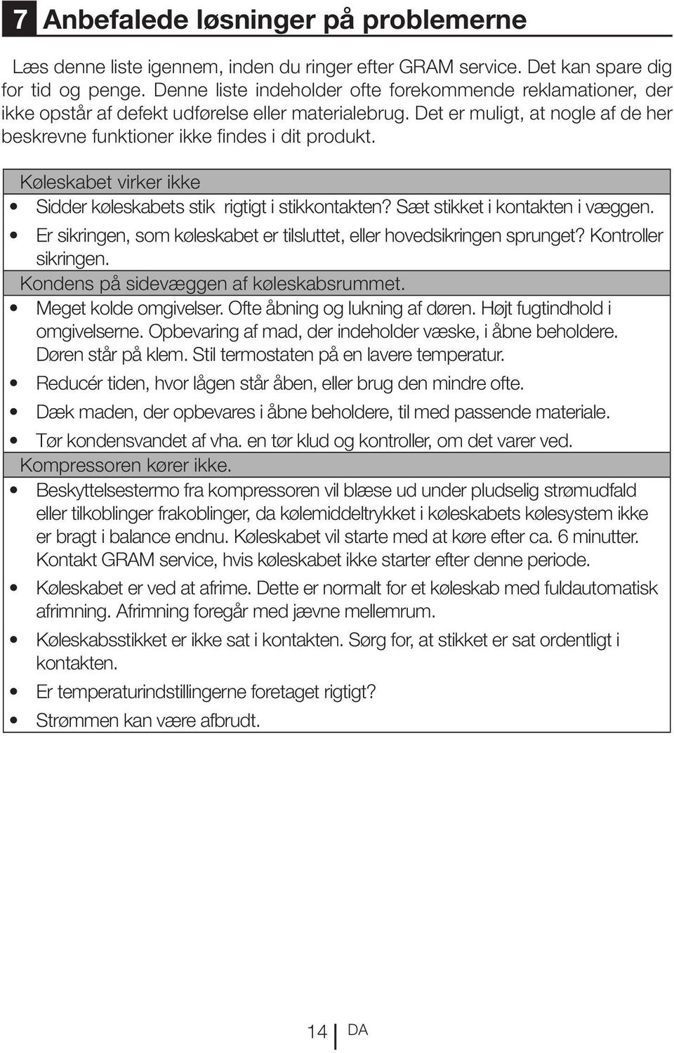 Køleskabet virker ikke Sidder køleskabets stik rigtigt i stikkontakten? Sæt stikket i kontakten i væggen. Er sikringen, som køleskabet er tilsluttet, eller hovedsikringen sprunget?