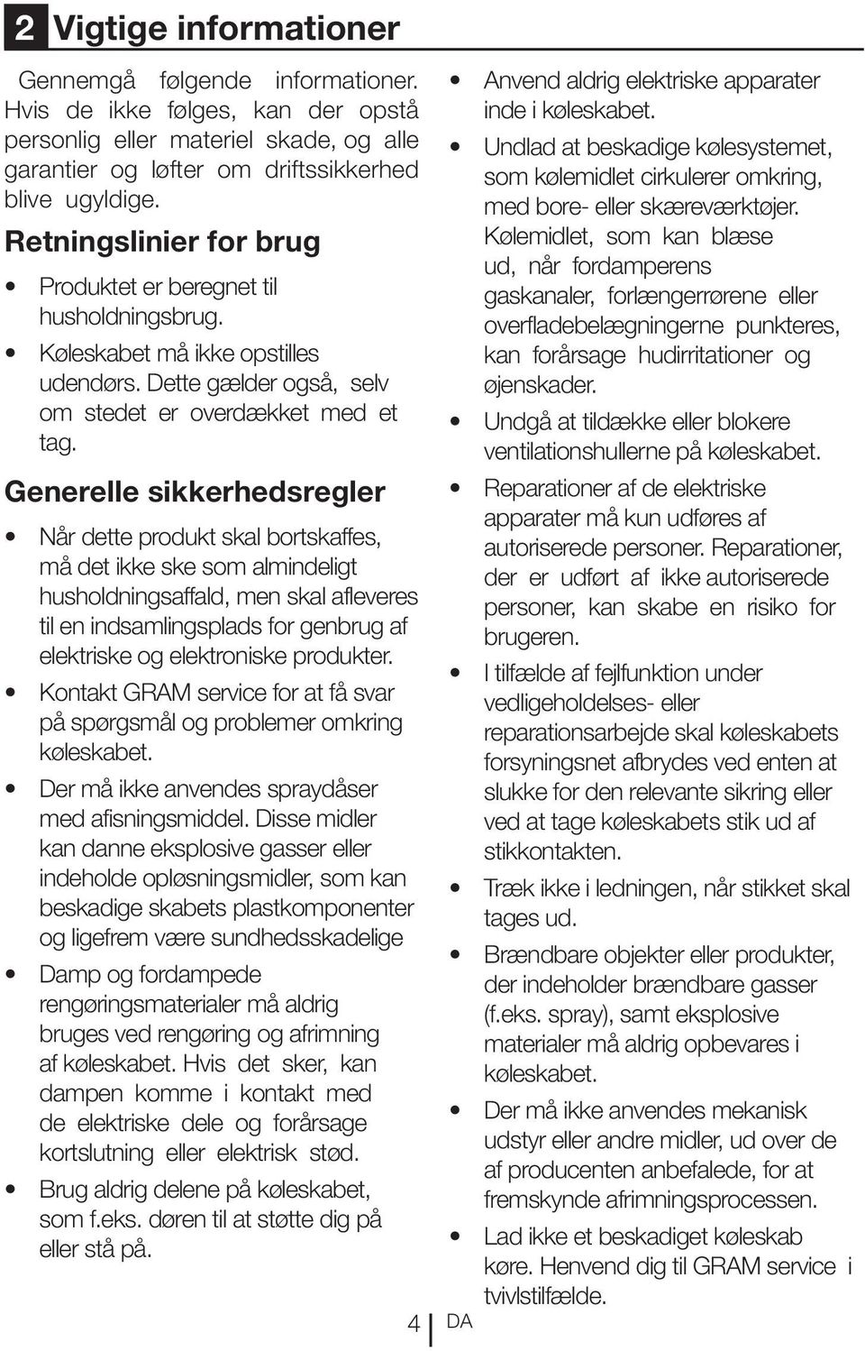 Generelle sikkerhedsregler Når dette produkt skal bortskaffes, må det ikke ske som almindeligt husholdningsaffald, men skal afleveres til en indsamlingsplads for genbrug af elektriske og elektroniske