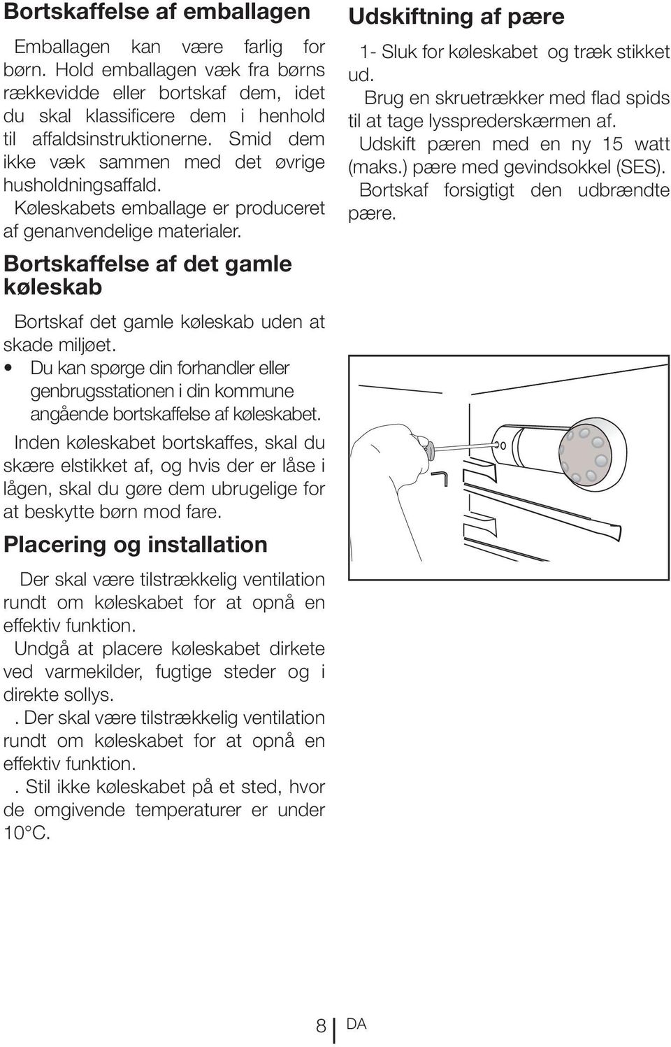 Bortskaffelse af det gamle køleskab Bortskaf det gamle køleskab uden at skade miljøet. Du kan spørge din forhandler eller genbrugsstationen i din kommune angående bortskaffelse af køleskabet.