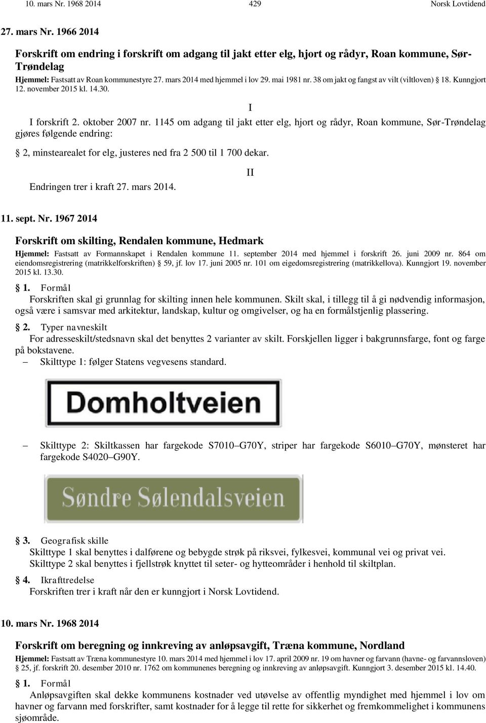 1145 om adgang til jakt etter elg, hjort og rådyr, Roan kommune, Sør-Trøndelag gjøres følgende endring: 2, minstearealet for elg, justeres ned fra 2 500 til 1 700 dekar. Endringen trer i kraft 27.