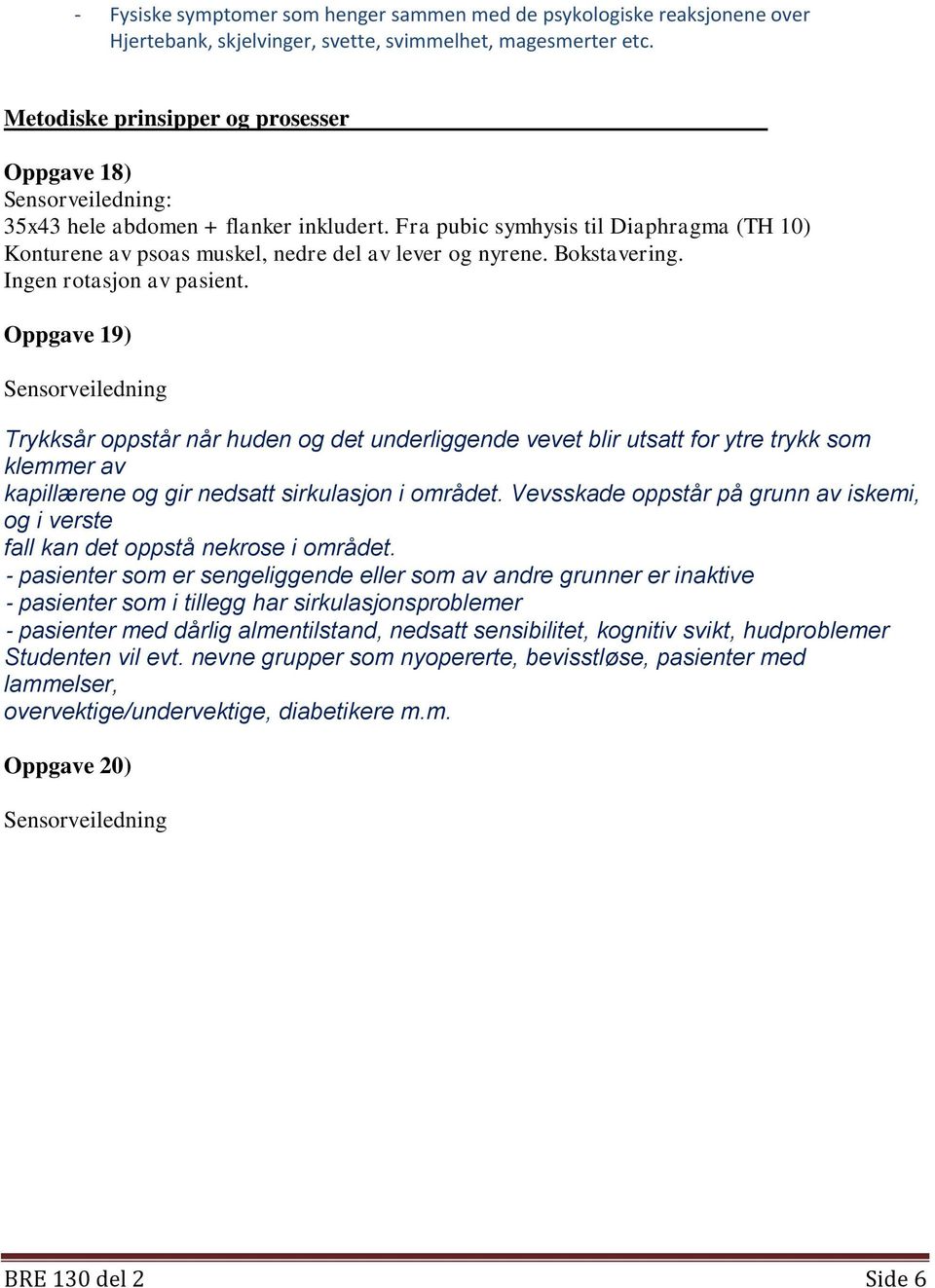 Ingen rotasjon av pasient. Oppgave 19) Trykksår oppstår når huden og det underliggende vevet blir utsatt for ytre trykk som klemmer av kapillærene og gir nedsatt sirkulasjon i området.